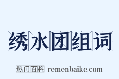 绣水团组词是什么意思的图片